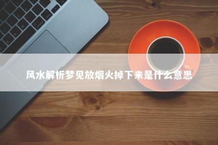 风水解析梦见放烟火掉下来是什么意思