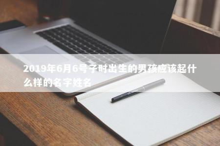 2019年6月6号子时出生的男孩应该起什么样的名字姓名