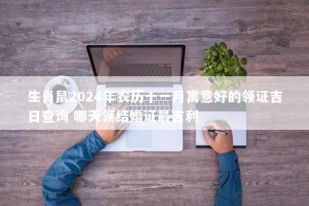 生肖鼠2024年农历十一月寓意好的领证吉日查询 哪天领结婚证最吉利