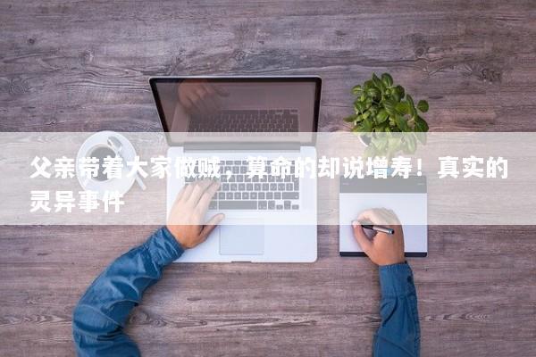 父亲带着大家做贼，算命的却说增寿！真实的灵异事件