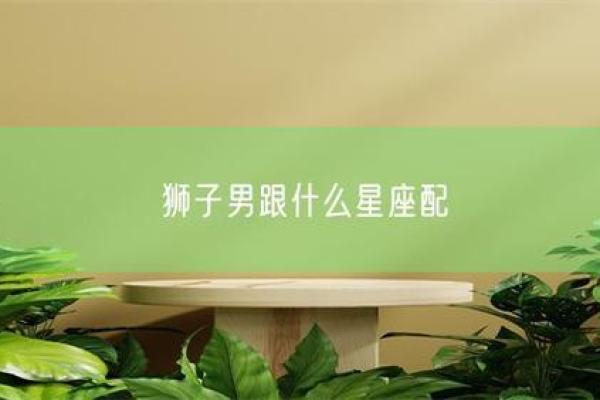 狮子男命中注定的老婆星座 狮子男注定和谁结婚