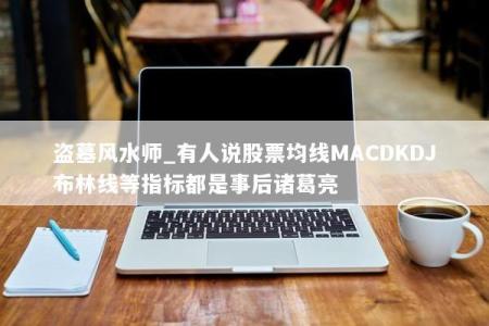 盗墓风水师_有人说股票均线MACDKDJ布林线等指标都是事后诸葛亮
